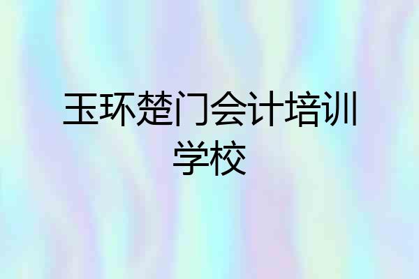 玉环楚门会计培训学校