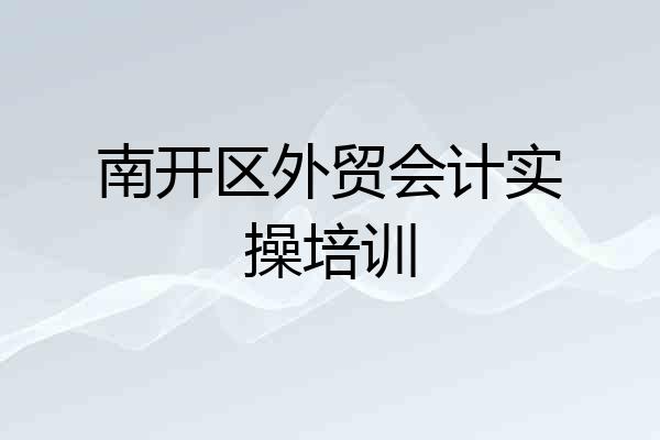南开区外贸会计实操培训