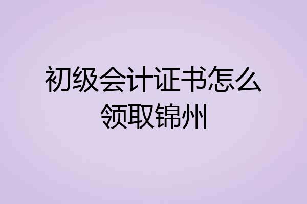 初级会计证书怎么领取锦州