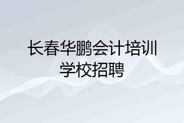 长春华鹏会计培训学校招聘