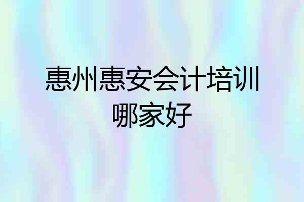 惠州惠安会计培训哪家好