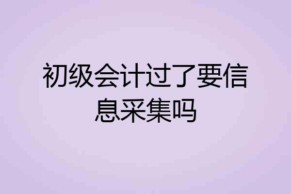 初级会计过了要信息采集吗