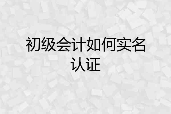 初级会计如何实名认证