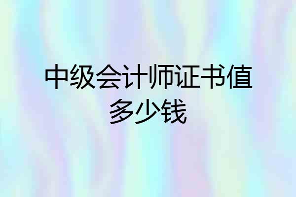 中级会计师证书值多少钱