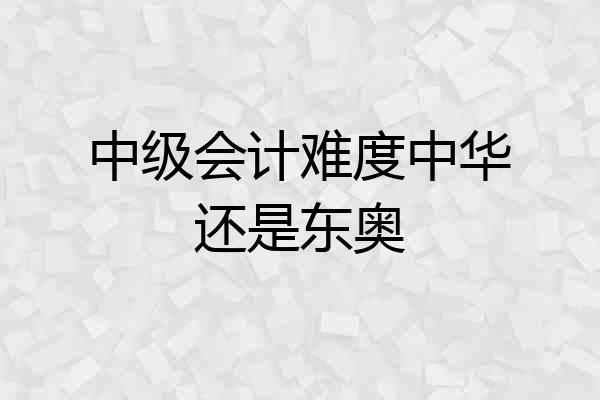 中级会计难度中华还是东奥