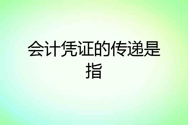 会计凭证的传递是指