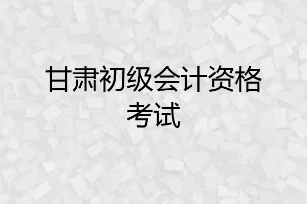 甘肃初级会计资格考试