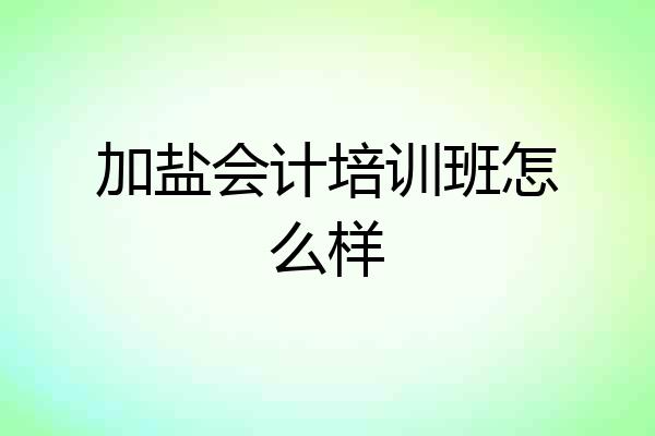 加盐会计培训班怎么样