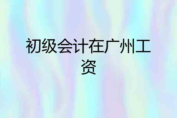 初级会计在广州工资