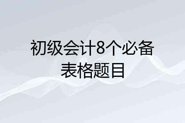 初级会计8个必备表格题目