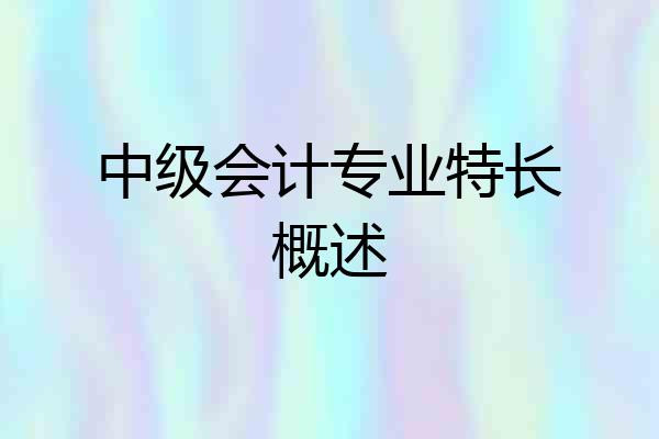 中级会计专业特长概述