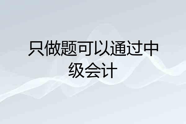 只做题可以通过中级会计