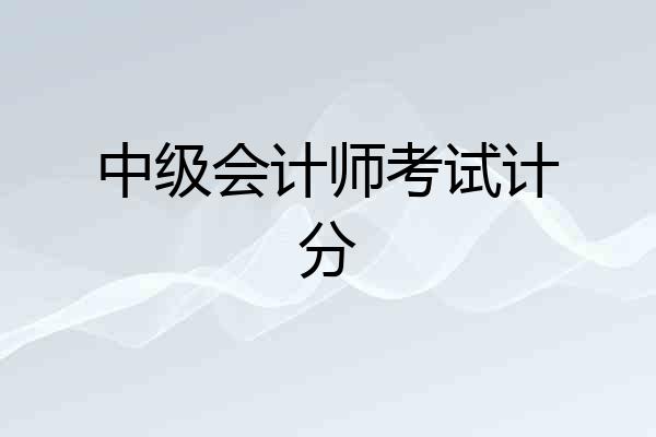 中级会计师考试计分