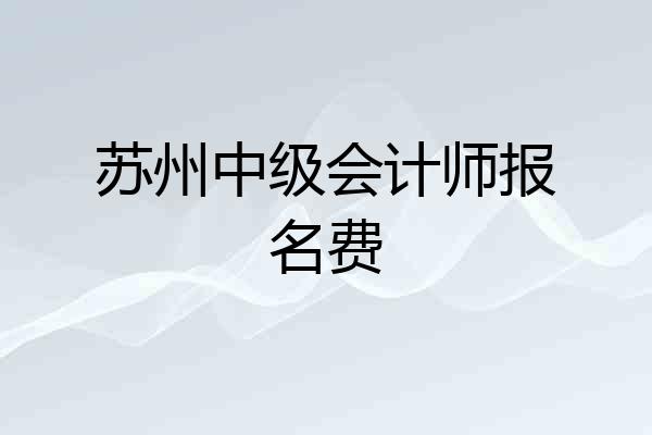 苏州中级会计师报名费