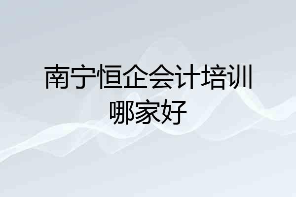 南宁恒企会计培训哪家好