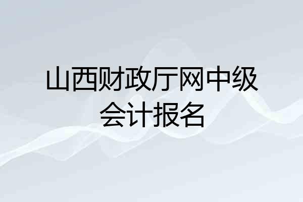 山西财政厅网中级会计报名