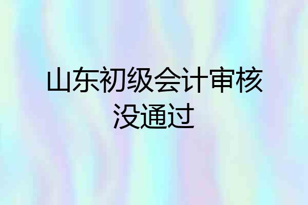 山东初级会计审核没通过