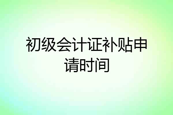 初级会计证补贴申请时间