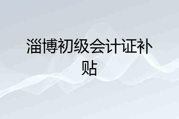 淄博初级会计证补贴