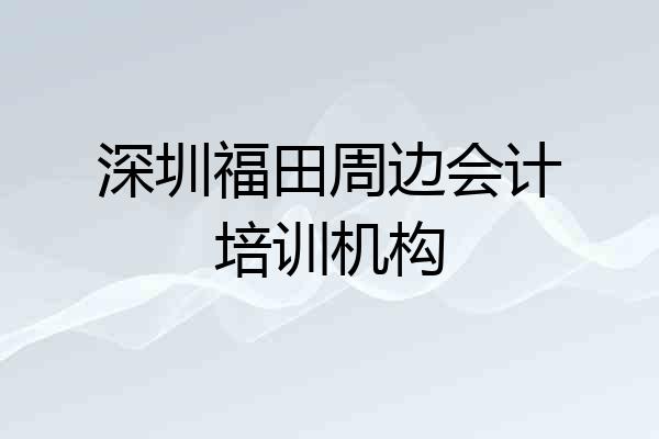 深圳福田周边会计培训机构