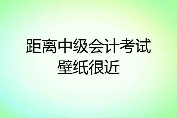 距离中级会计考试壁纸很近