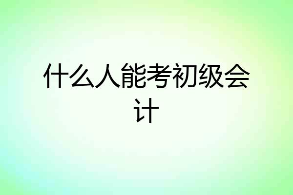 什么人能考初级会计