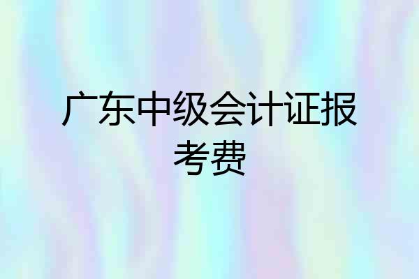 广东中级会计证报考费