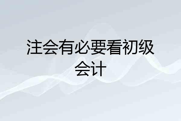 注会有必要看初级会计