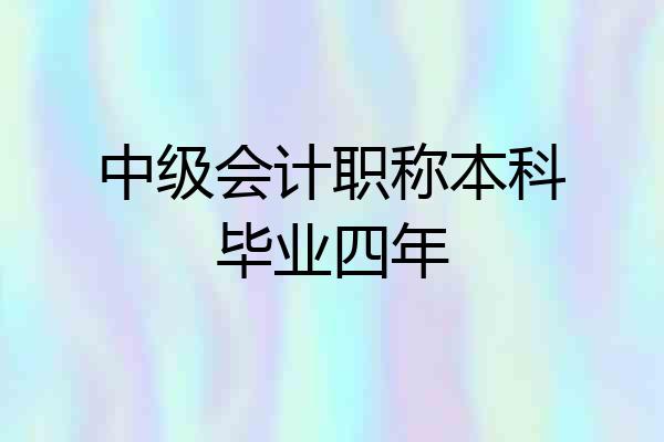 中级会计职称本科毕业四年