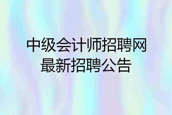 中级会计师招聘网最新招聘公告