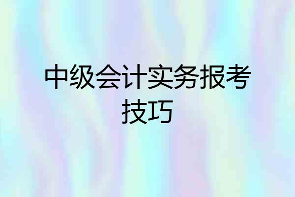 中级会计实务报考技巧