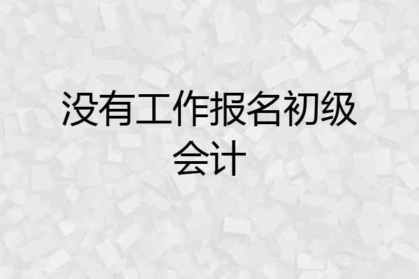 没有工作报名初级会计