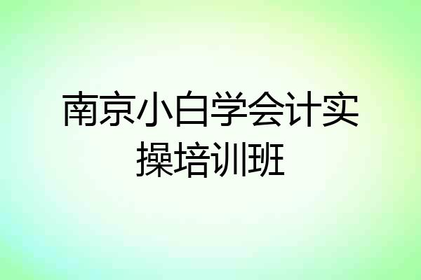 南京小白学会计实操培训班