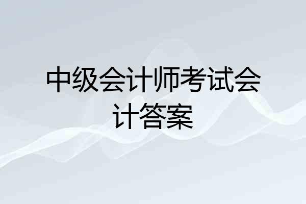中级会计师考试会计答案