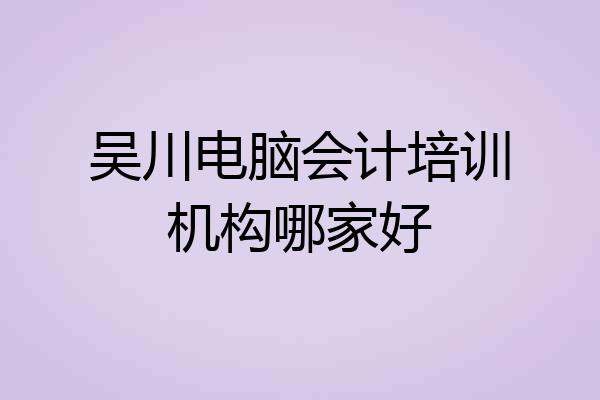 吴川电脑会计培训机构哪家好