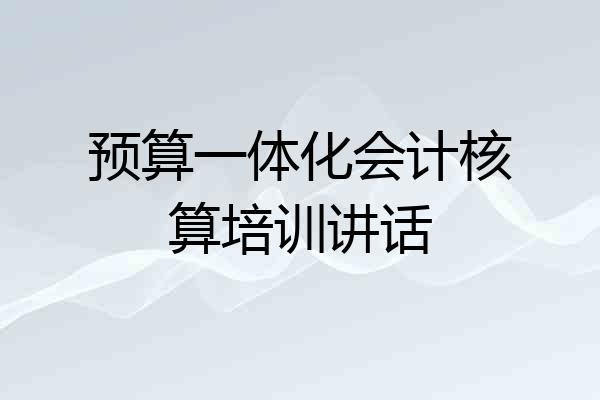 预算一体化会计核算培训讲话