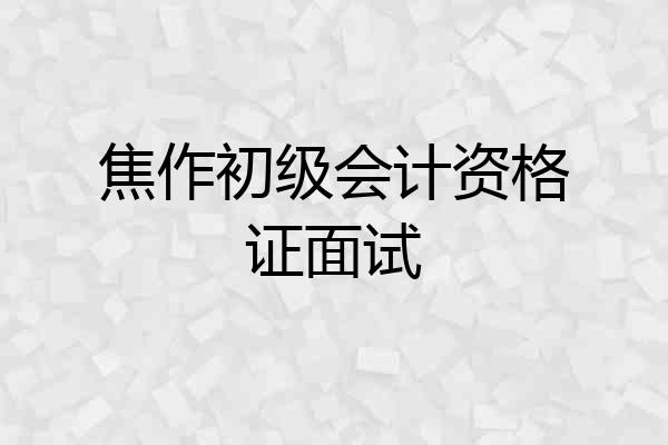 焦作初级会计资格证面试