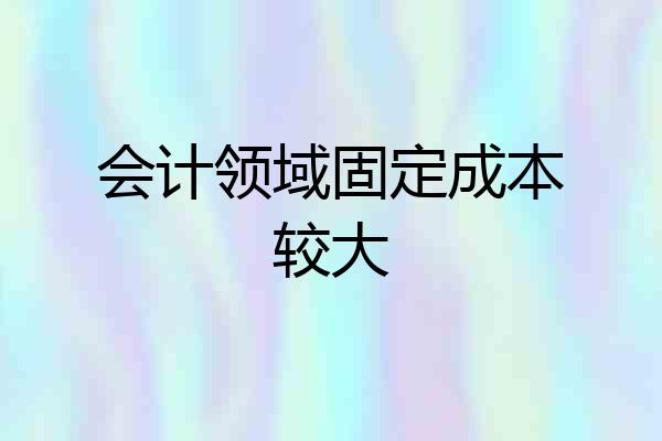 会计领域固定成本较大