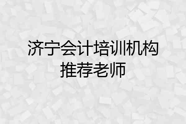 济宁会计培训机构推荐老师