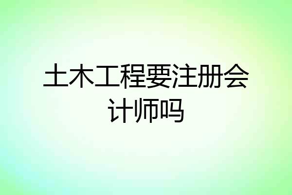 土木工程要注册会计师吗