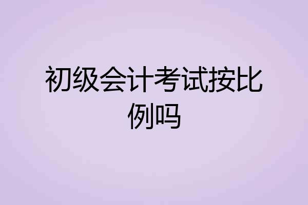 初级会计考试按比例吗
