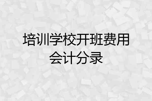 培训学校开班费用会计分录