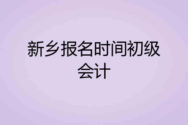 新乡报名时间初级会计