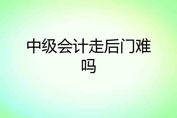 中级会计走后门难吗