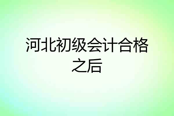 河北初级会计合格之后