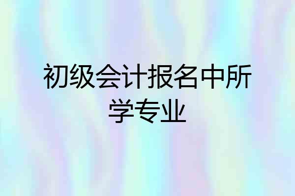 初级会计报名中所学专业