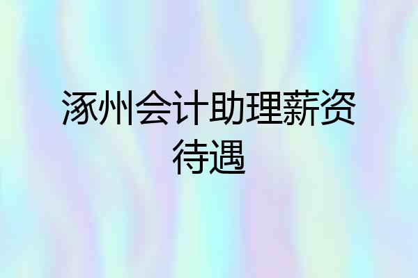 涿州会计助理薪资待遇