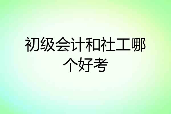 初级会计和社工哪个好考