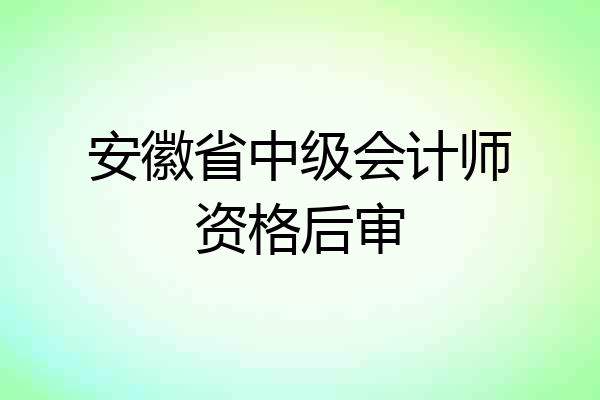 安徽省中级会计师资格后审