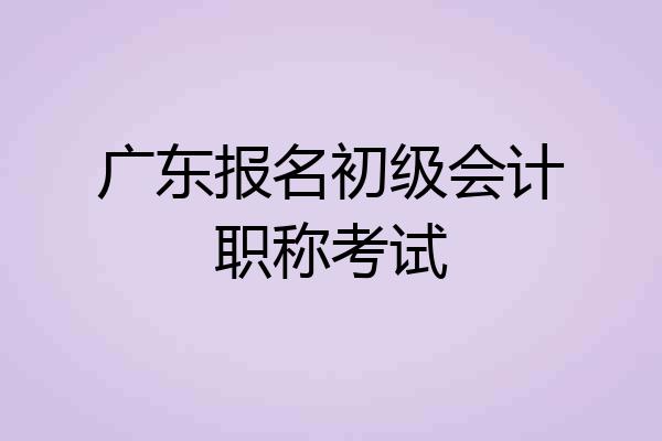 广东报名初级会计职称考试